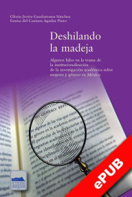 Title: Deshilando la madeja: Algunos hilos en la trama de la institucionalización de la investigación académica sobre mujeres y género en México, Author: Gloria Jovita Guadarrama Sánchez