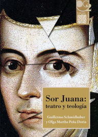 Title: Sor Juana: teatro y teología, Author: Guillermo Schmidhuber