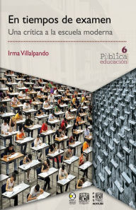 Title: En tiempos de examen: Una crítica a la escuela moderna, Author: Irma Villalpando