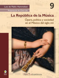 Title: La República de la Música: Ópera, política y sociedad en el México del siglo XIX, Author: Luis Pablo de Hammeken