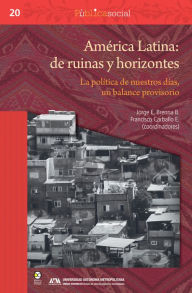 Title: América Latina: de ruinas y horizontes: La política de nuestros días, un balance provisorio, Author: Jorge E. Brenna B.