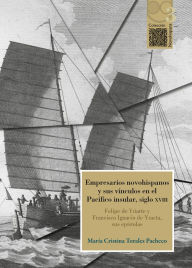 Title: Empresarios novohispanos y sus vínculos en el Pacífico insular, siglo XVIII: Felipe de Yriarte y Francisco Ignacio de Yraeta, sus epístolas, Author: María Cristina Torales Pacheco