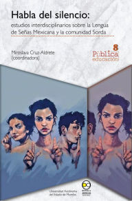 Title: Habla del silencio: estudios interdisciplinarios sobre la Lengua de Señas Mexicana y la comunidad Sorda, Author: Miroslava Cruz Aldrete