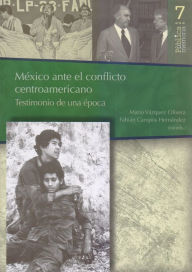 Title: México ante el conflicto Centroamericano: Testimonio de una época, Author: Mario Vázquez Olivera