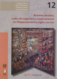 Title: Actores sociales, redes de negocios y corporaciones en Hispanoamérica, siglos XVII-XIX, Author: Antonio Ibarra