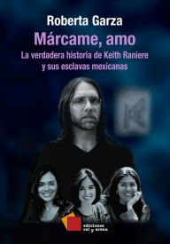 Title: Márcame, amo: La verdadera historia de Keith Raniere y sus esclavas mexicanas, Author: Roberta Garza