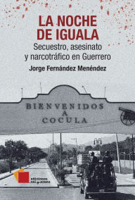 Title: La noche de Iguala: Secuestro, asesinato y narcotráfico en Guerrero, Author: Jorge Fernández Menéndez