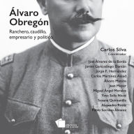 Title: Álvaro Obregón: Ranchero, caudillo, empresario y político, Author: Joel Álvarez de la Borda