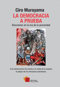 Title: La democracia a prueba: Elecciones en la era de la posverdad, Author: Ciro Murayama