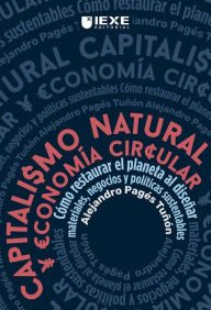 Title: Capitalismo Natural y Economía Circular: Cómo restaurar el planeta al diseñar materiales, negocios y políticas sustentables, Author: Alejandro Pagés Tuñón