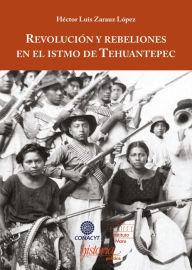 Title: Revolución y rebeliones en el istmo de Tehuantepec, Author: Héctor Zarauz