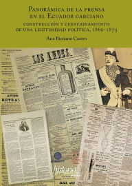 Title: Panorámica de la prensa en el Ecuador garciano: Construcción y cuestionamiento de una legitimidad política, 1860-1875, Author: Ana Buriano