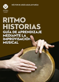 Title: Ritmo historias : guía de aprendizaje mediante la improvisación musical, Author: Héctor Jesús Aguilar de Farías