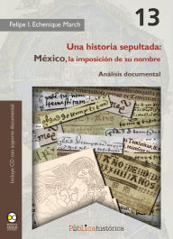 Title: Una historia sepultada: México, la imposición de su nombre, Author: Felipe I. Echenique March