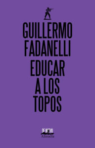 Title: Educar a los topos, Author: Guillermo Fadanelli