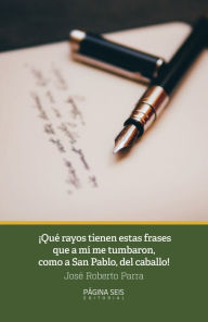 Title: ¡Qué rayos tienen esas frases que a mí me tumbaron, como a San Pablo, del caballo!, Author: José Roberto Parra