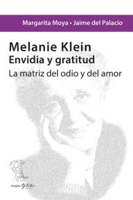 Title: Melanie Klein. Envidia y gratitud: La matriz del odio y del amor, Author: Margarita Moya
