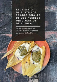 Title: Recetario de platillos tradicionales de los pueblos originarios de Puebla: Jardín etnobotánico de los siete pueblos originarios del estado de Puebla, Author: Ana María Teresa García García