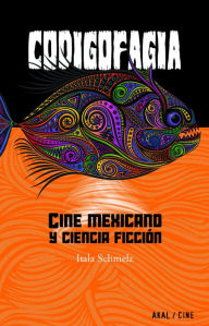 Title: Codigofagia. Cine mexicano y ciencia ficción, Author: Itala Schmelz