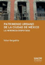 Patrimonio urbano de la Ciudad de México: la herencia disputada