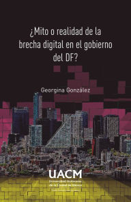 Title: ¿Mito o realidad de la brecha digital en el gobierno del DF?, Author: Georgina González