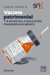 Title: Vacuna patrimonial: Y 9 mitos de la educación financiera en México, Author: Carlos Ponce