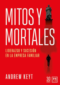 Title: Mitos y Mortales: Liderazgo y sucesión en la empresa familiar, Author: Andrew Keyt