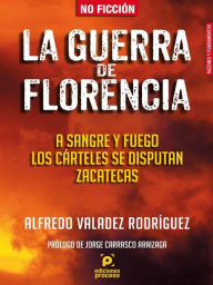 Title: La guerra de Florencia. A sangre y fuego los cárteles se disputan Zacatecas, Author: Alfredo Valadez Rodríguez