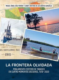 Title: La frontera olvidada: Poblamiento costero de Tabasco en cuatro momentos decisivos, 1518-2020, Author: Miguel Ángel Díaz Perera