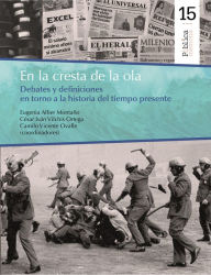 Title: En la cresta de la ola: Debates y definiciones en torno a la historia del tiempo presente, Author: Eugenia Allier Montaño