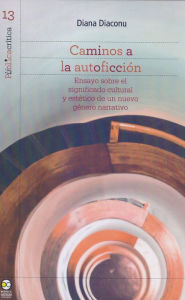 Title: Caminos a la autoficción: Ensayo sobre el significado cultural y estético de un nuevo género narrativo, Author: Diana Diaconu