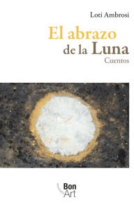 Title: El abrazo de la luna: Cuentos, Author: Loti Ambrosi
