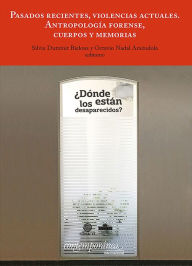 Title: Pasados recientes, violencias actuales: Antropología forense, cuerpos y memorias, Author: Silvia Dutrénit