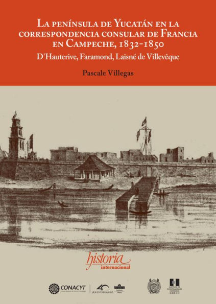 La península de Yucatán en la correspondencia consular de Francia en Campeche, 1832-1850: D´Hauterive, Faramond, Laisné de Villevêque Pascale Villegas