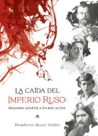 Title: La cai?da del Imperio ruso: Tragedia genética en dos actos, Author: Humberto Reyes Valdés