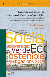 Title: Las organizaciones y los objetivos de desarrollo sostenible: Nuevos conceptos funcionales, ambientales y societales para alcanzar un futuro global, Author: Claudia Eugenia Toca Torres