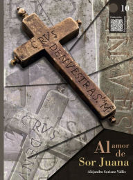 Title: Al amor de Sor Juana, Author: Alejandro Soriano Vallès