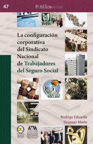 Title: La configuración corporativa del Sindicato Nacional de Trabajadores del Seguro Social, Author: Rodrigo Eduardo Ocampo Merlo