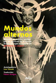 Title: Mundos alternos: Selección de cuentos escritos por las pioneras de la ciencia ficción del siglo XX a partir de ¡El futuro es mujer!, Author: Judith Merril