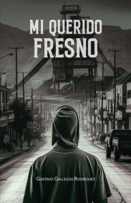 Title: Mi querido Fresno, Author: Gustavo Alfonso Gallegos Rodrïguez