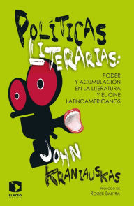 Title: Políticas literarias: Poder y acumulación en la literatura y el cine latinoamericanos, Author: John Kraniauskas