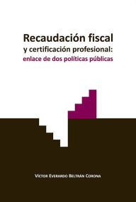 Title: Recaudación fiscal y certificación profesional: enlace de dos políticas públicas, Author: Víctor Everardo Corona Beltrán