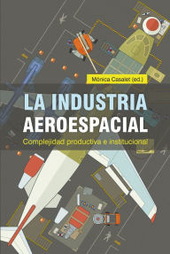 Title: La industria aeroespacial: Complejidad productiva e institucional, Author: Mónica Cassalet Ravenna