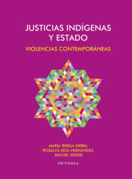 Title: Justicias indígenas y Estado: Violencias contemporáneas, Author: María Teresa Sierra