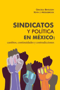 Title: Sindicatos y política en México: cambios, continuidades y contradicciones, Author: Graciela Bensusán