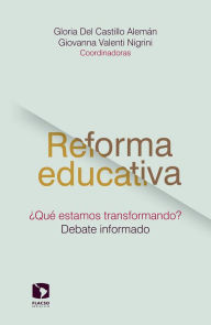 Title: Reforma educativa ¿Qué estamos transformando?: Debate informado, Author: Gloria Del Castillo