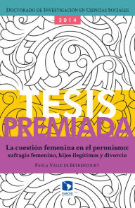 Title: La cuestión femenina en el peronismo: sufragio femenino, hijos ilegítimos y divorcio, Author: Paula Valle de Bethencourt