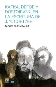 Title: Kafka, Defoe y Dostoievski en la escritura de J.M. Coetzee, Author: Diego Sheinbaum