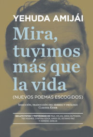 Title: Mira, tuvimos más que la vida: Nuevos poemas escogidos, Author: Yehuda Amijái