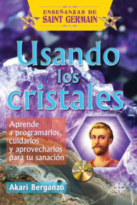 Usando los cristales: Aprende a programarlos, cuidarlos y aprovecharlos para tu sanacion